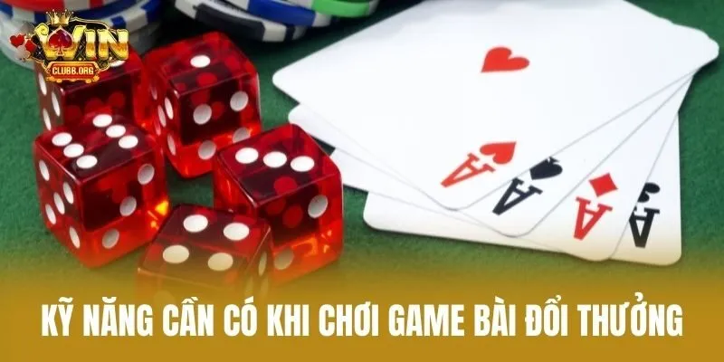 Kỹ Năng Cần Có Khi Chơi Game Bài Đổi Thưởng